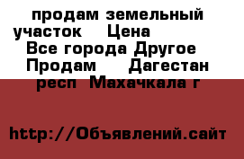 продам земельный участок  › Цена ­ 60 000 - Все города Другое » Продам   . Дагестан респ.,Махачкала г.